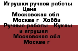 Игрушки ручной работы › Цена ­ 1 500 - Московская обл., Москва г. Хобби. Ручные работы » Куклы и игрушки   . Московская обл.,Москва г.